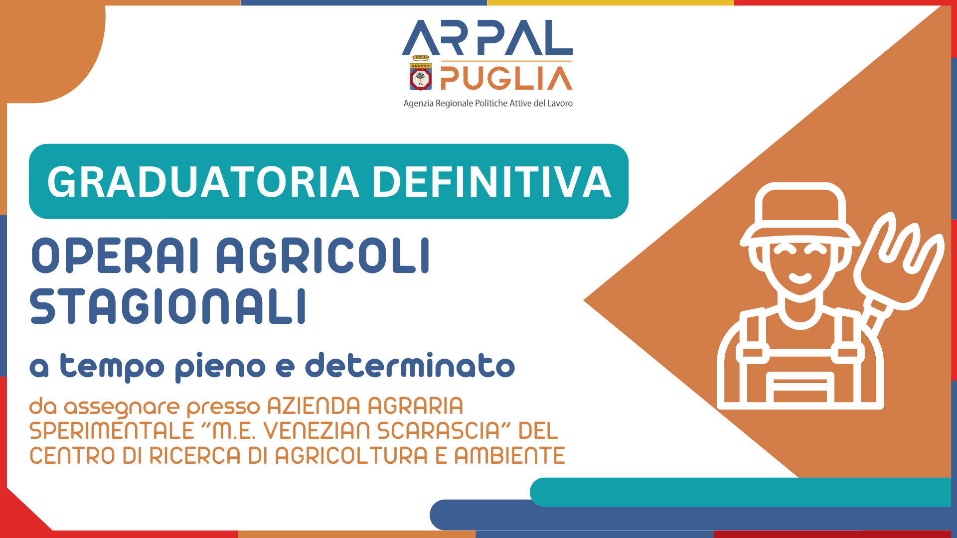 APPROVAZIONE GRADUATORIA DEFINITIVA PER L’AVVIAMENTO A SELEZIONE EX ART.16 L. N.56/87 DI N. 4 (QUATTRO) OPERAI AGRICOLI STAGIONALI, A TEMPO PIENO E DETERMINATO PRESSO L’AZIENDA AGRARIA SPERIMENTALE “M.E. VENEZIAN SCARASCIA” DEL CENTRO DI RICERCA DI AGRICOLTURA E AMBIENTE (CREA-AA) SITA IN AGRO DI RUTIGLIANO (BA)